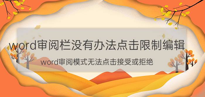 word审阅栏没有办法点击限制编辑 word审阅模式无法点击接受或拒绝？